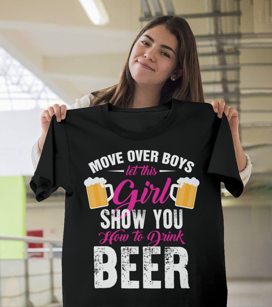MOVE OVER BOYS LET THIS GIRL SHOW YOU HOW TO DRINK BEER T-Shirt