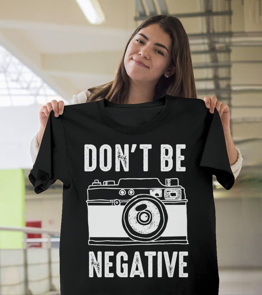 Photography Camera Don't Be Negative T-Shirt