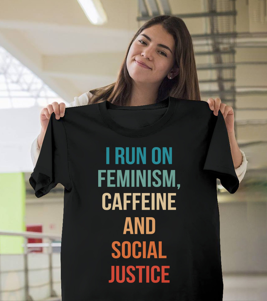 I Run On Feminism Caffeine And Social Justice T-Shirt