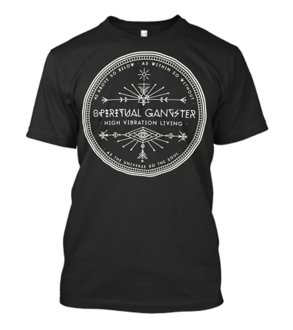 Spiritual Gangster High Vibration Living As Above So Below As Within So Without As The Universe So The Soul T-Shirt