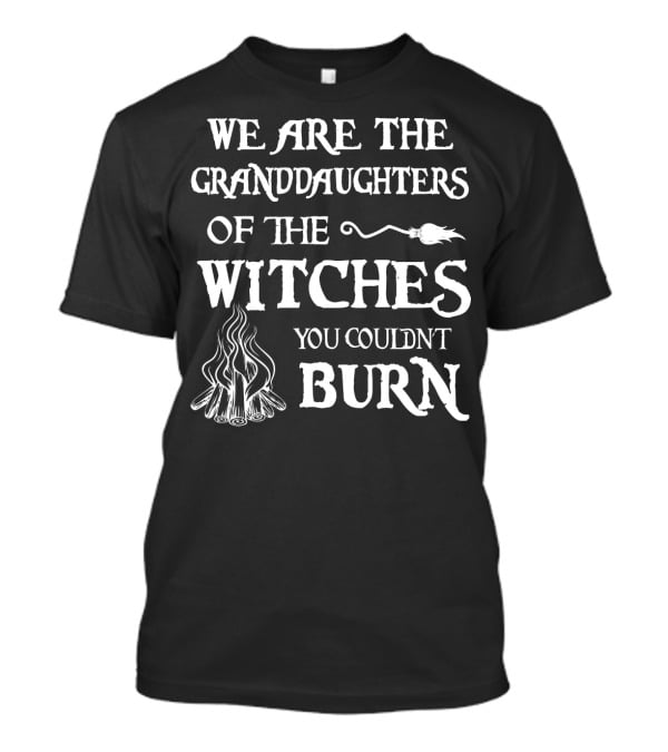 We Are The Granddaughters Of The Witches You Couldn't Burn T-Shirt