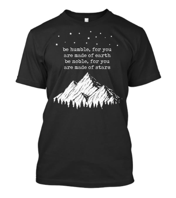 Be Humble For You Are Made Of Earth Be Noble For You Are Made Of Stars Mountain Stars T-Shirt