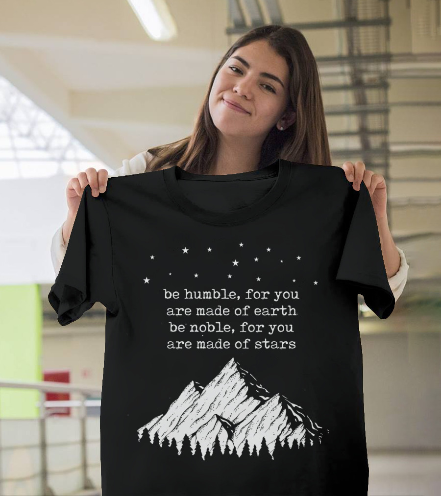 Be Humble For You Are Made Of Earth Be Noble For You Are Made Of Stars Mountain Stars T-Shirt