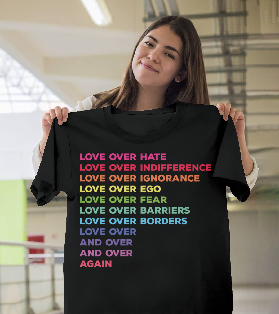 Love Over Hate Indifference Ignorance Ego Fear Barriers Borders And Over Again T-Shirt