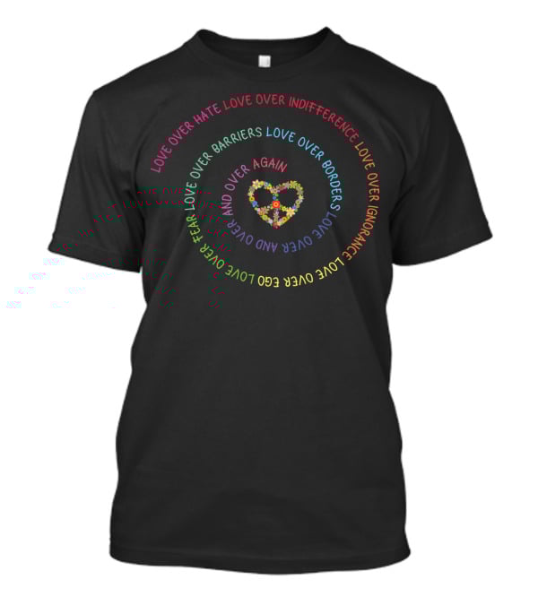 Love Over Hate Indifference Barriers Borders Fear Ego Ignorance Heart Color T-Shirt