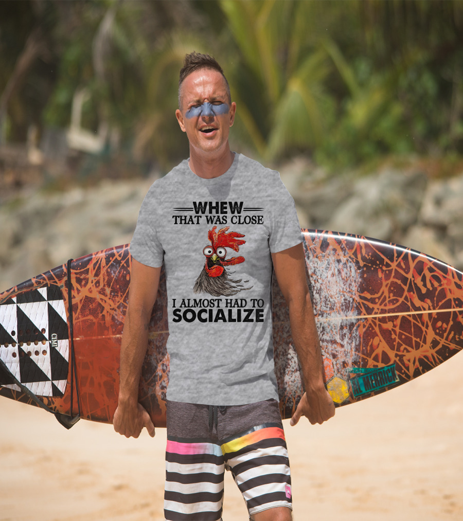 Whew That Was Close I Almost Had To Socialize Chicken Rooster T-Shirt