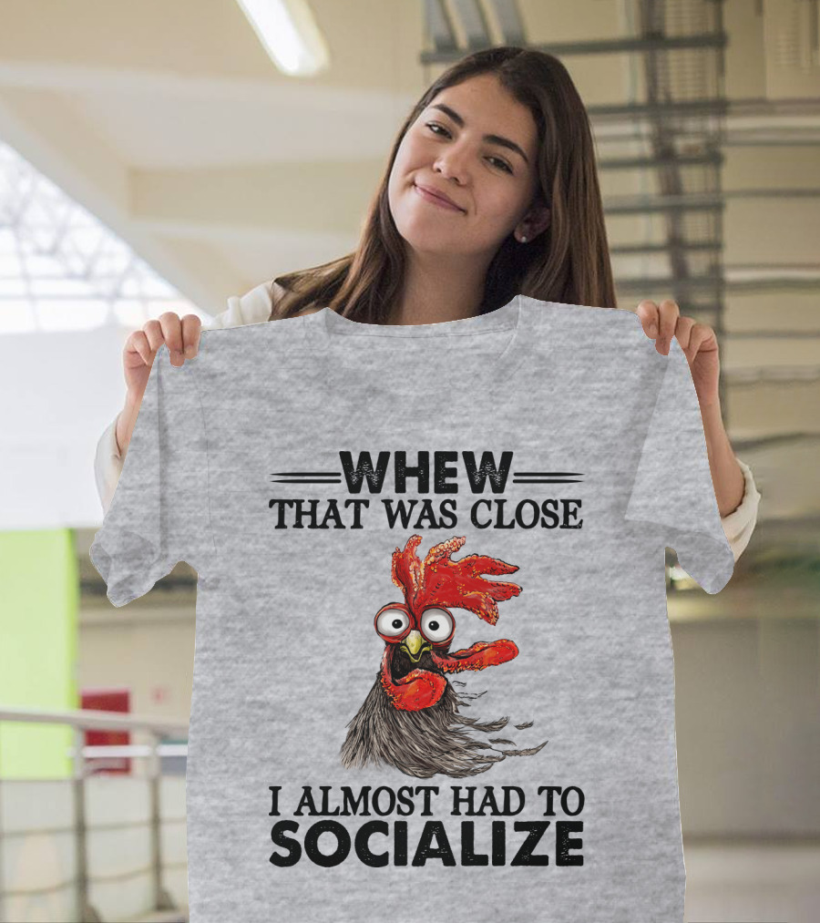Whew That Was Close I Almost Had To Socialize Chicken Rooster T-Shirt