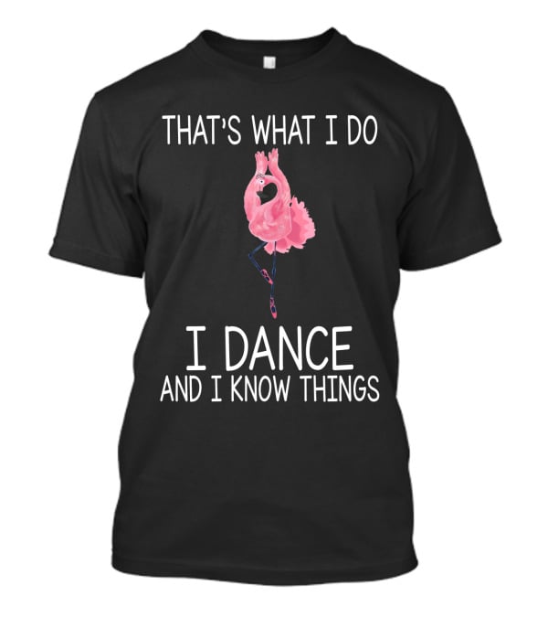 That's What I Do I Dance And I Know Things Ballet Flamingo Dance T-Shirt