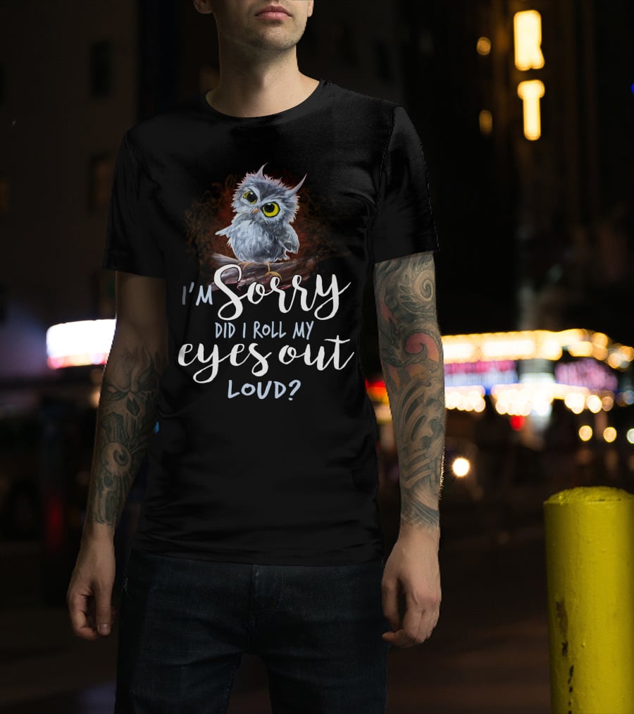 I'm Sorry Did I Roll My Eyes Out Loud Owl T-Shirt