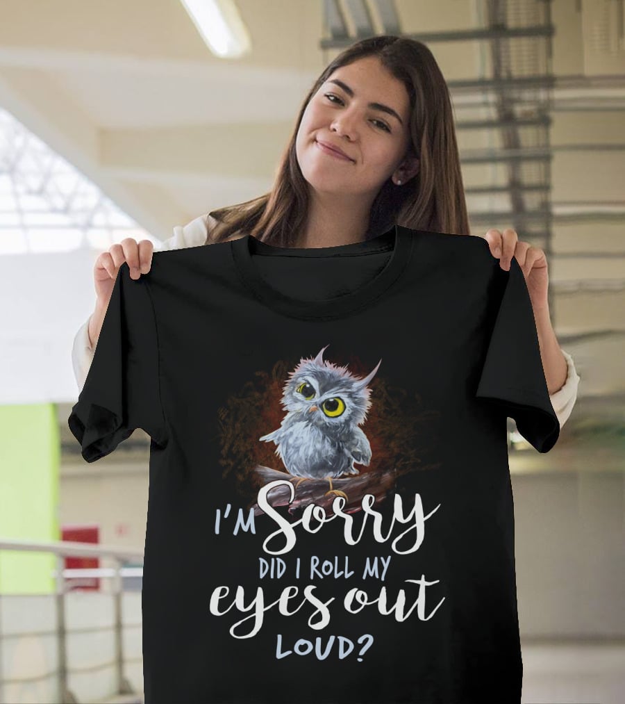 I'm Sorry Did I Roll My Eyes Out Loud Owl T-Shirt