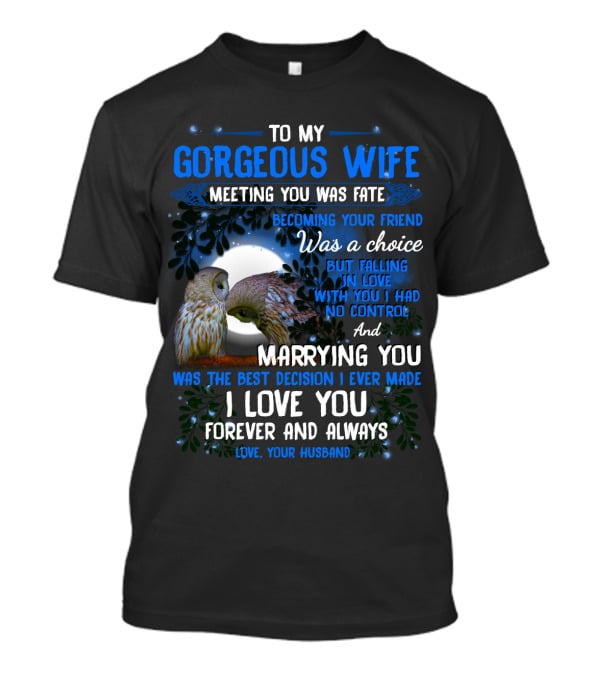 To My Gorgeous Wife Meeting You Was Fate Becoming Your Friend Was A Choice Marrying You Was The Best Decision I Love You Forever And Always Love Your Husband T-Shirt