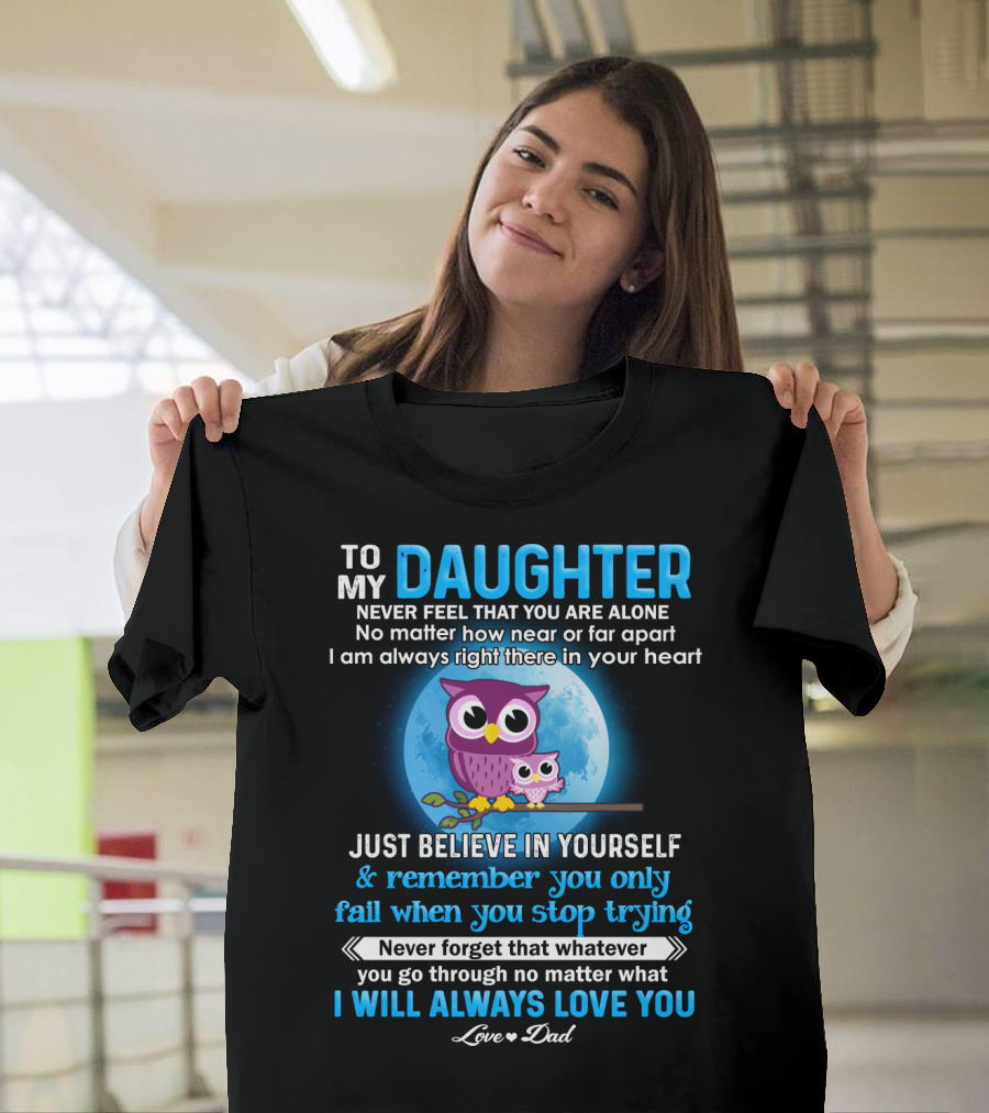 To My Daughter Owl Design Never Feel Alone Believe In Yourself I Will Always Love You T-Shirt