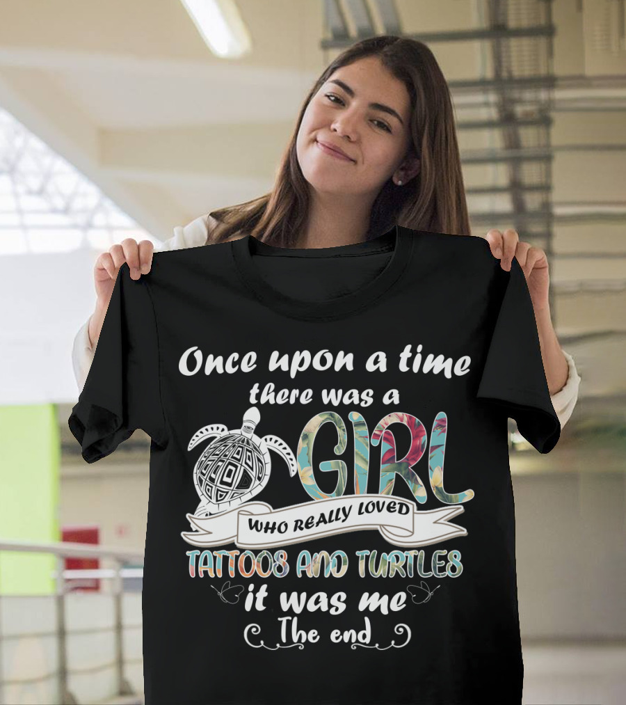 Once Upon a Time There Was a Girl Who Really Loved Tattoos and Turtles It Was Me The End T-Shirt