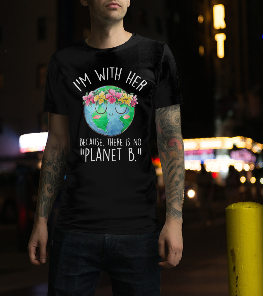 I'm With Her Because There Is No Planet B Earth Day Floral Earth T-Shirt
