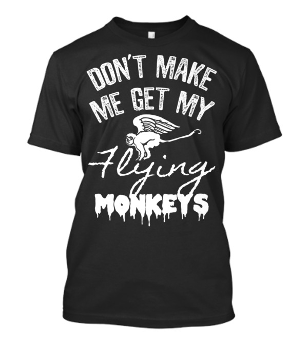 DON'T MAKE ME GET MY FLYING MONKEYS T-Shirt