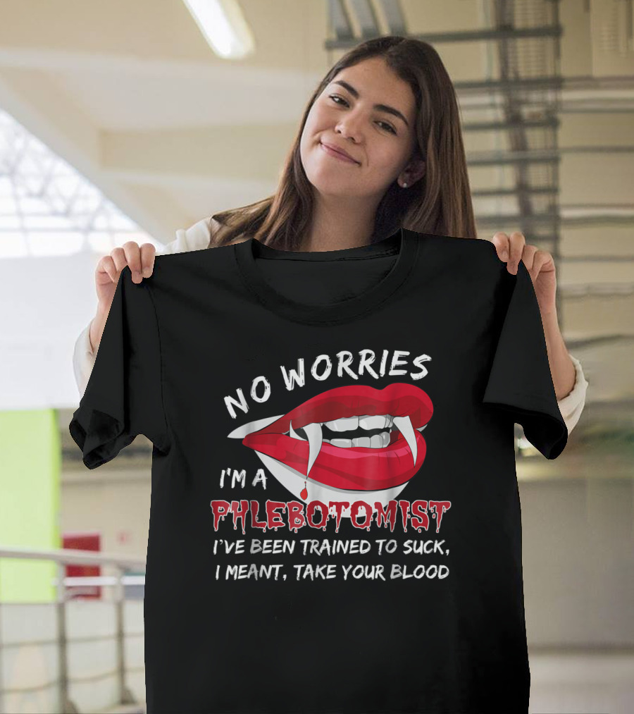 No Worries I'm A Phlebotomist Trained To Suck Take Your Blood T-Shirt