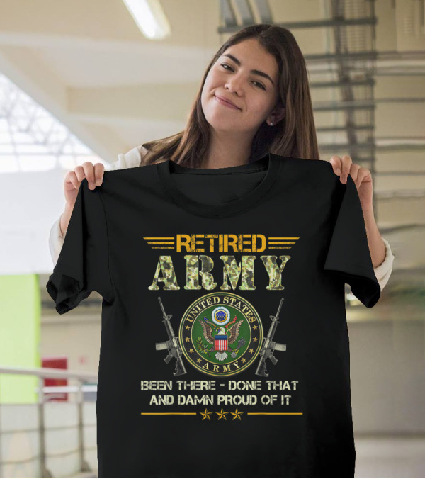 Retired Army United States Been There Done That And Damn Proud Of It T-Shirt