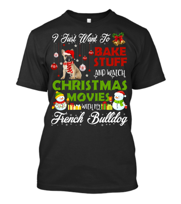 I Just Want To Bake Stuff And Watch Christmas Movies With My French Bulldog T-Shirt