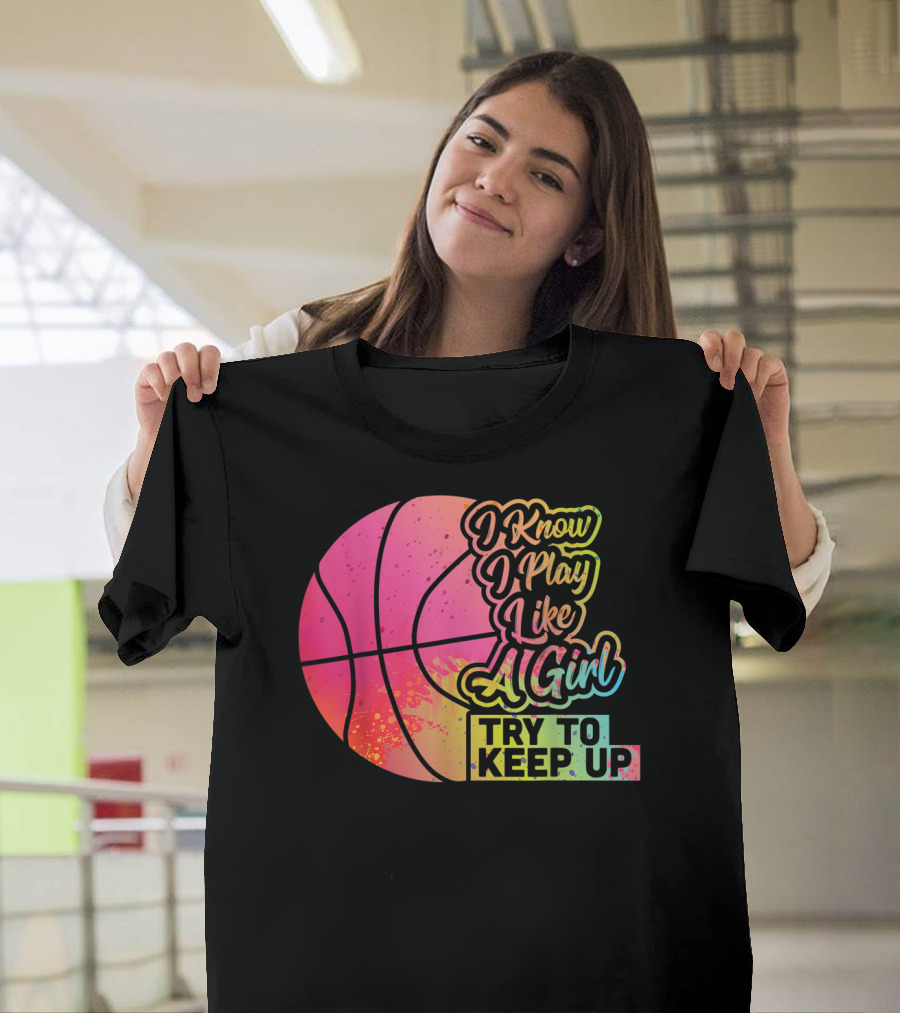 Basketball I Know I Play Like A Girl Try To Keep Up T-Shirt
