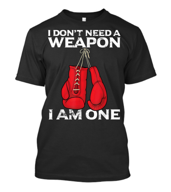 I Don't Need A Weapon I Am One Boxing Gloves Combat T-Shirt