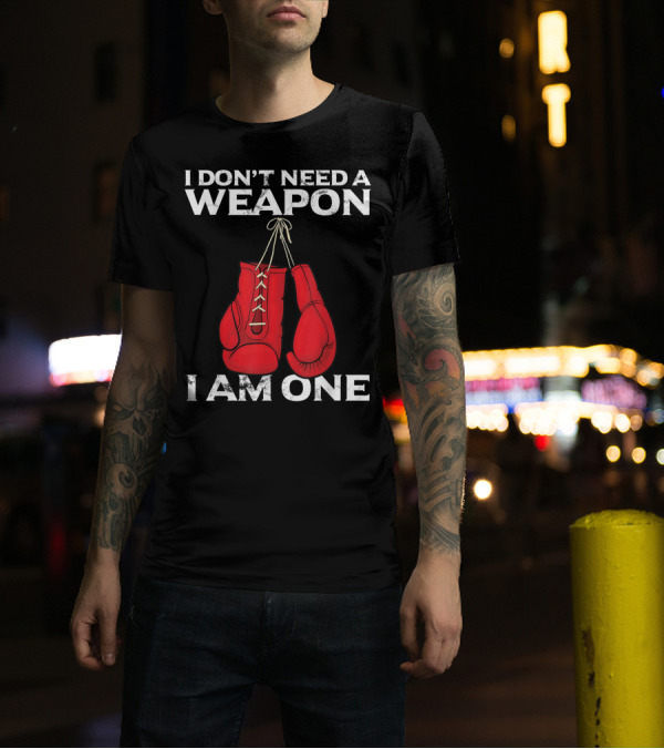 I Don't Need A Weapon I Am One Boxing Gloves Combat T-Shirt