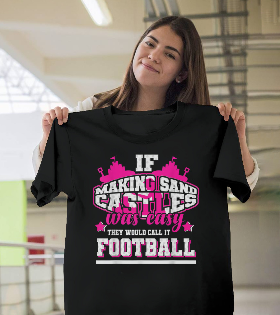 If Making Sand Castles Was Easy They Would Call It Football T-Shirt