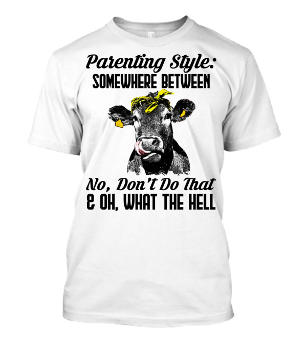 Parenting Style Somewhere Between No Don't Do That And Oh What The Hell Cow T-Shirt