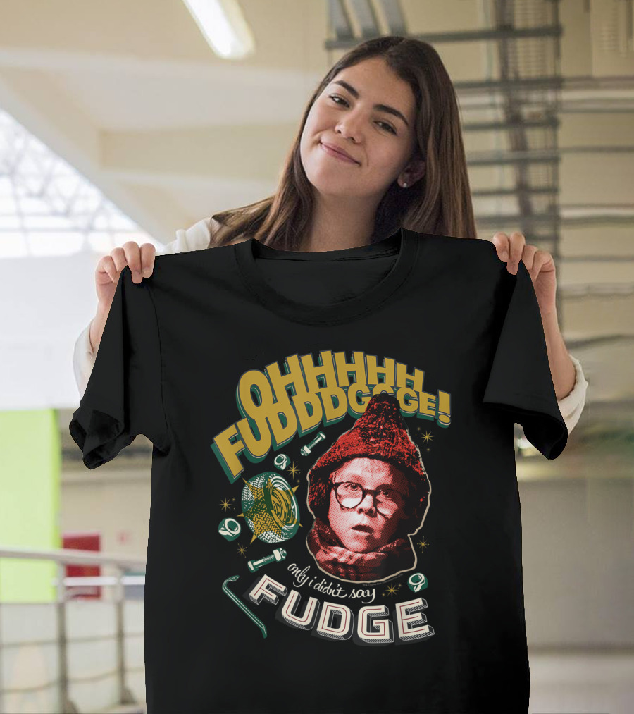 OHHHHH FUDDDGGE Only I Didn't Say FUDGE A Christmas Story T-Shirt