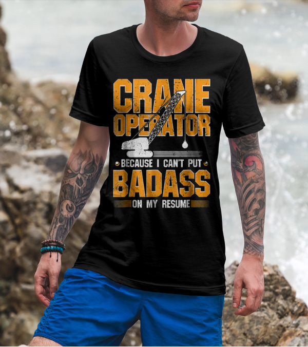 Crane Operator Because I Can't Put Badass On My Resume T-Shirt