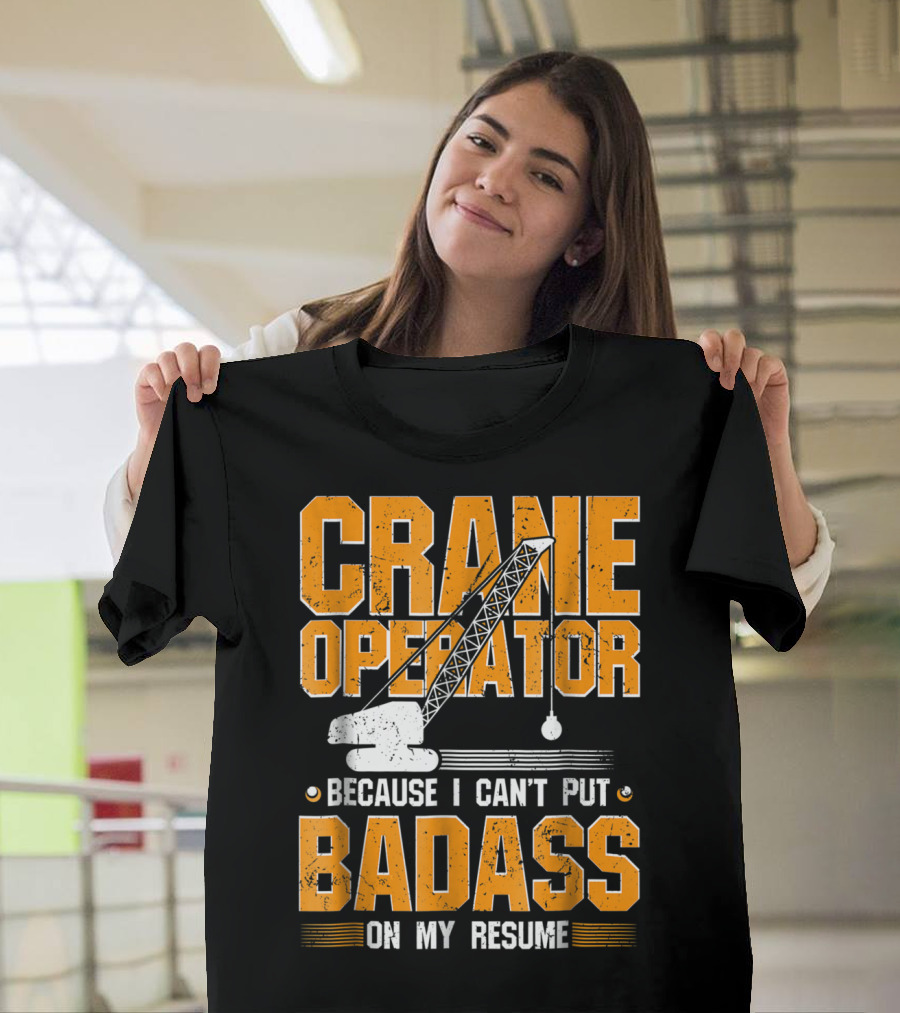 Crane Operator Because I Can't Put Badass On My Resume T-Shirt