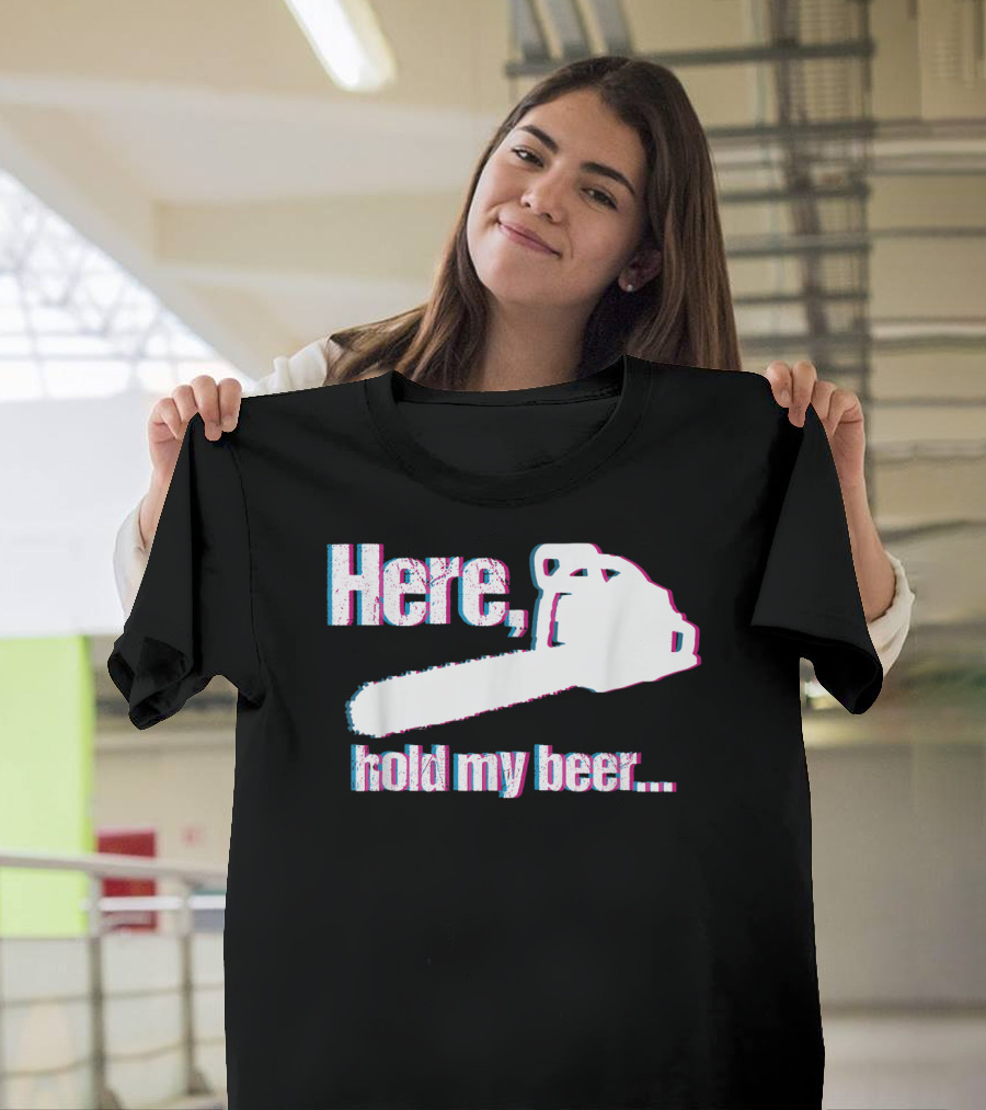Here Hold My Beer Funny Sarcastic Logger Chainsaw T-Shirt