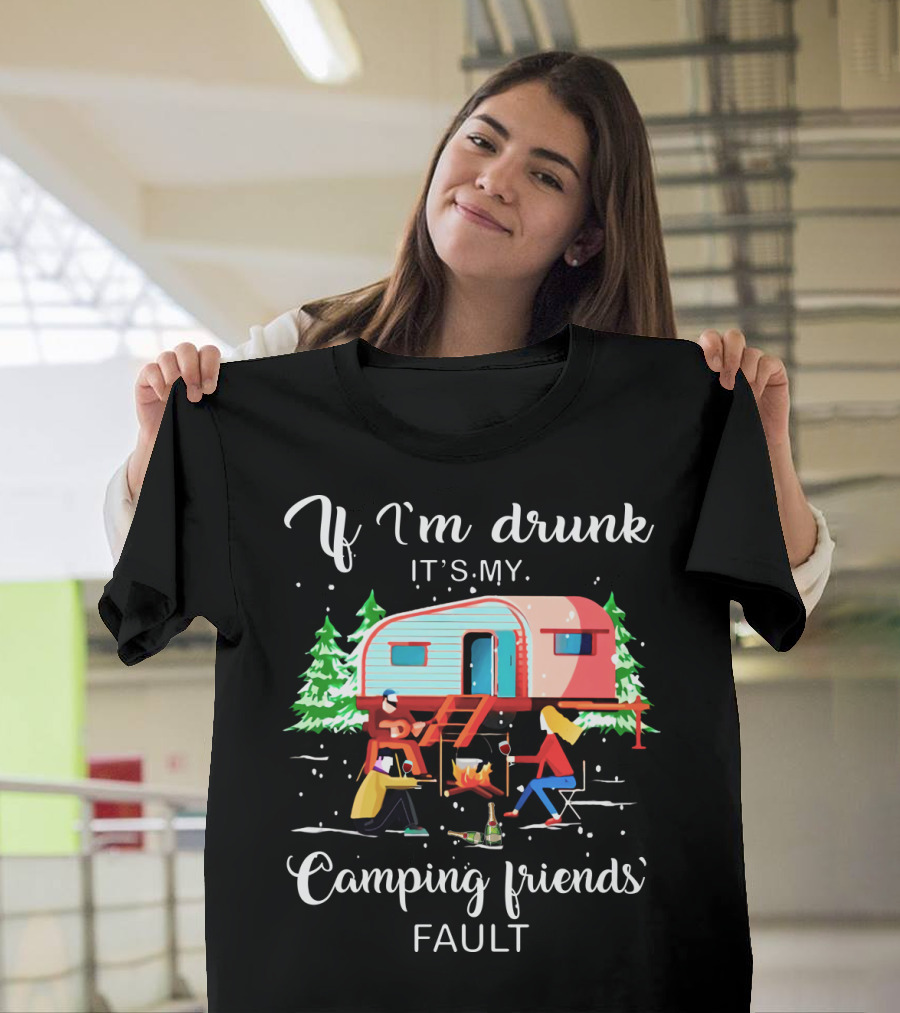 If I'm Drunk It's My Camping Friends' Fault T-Shirt