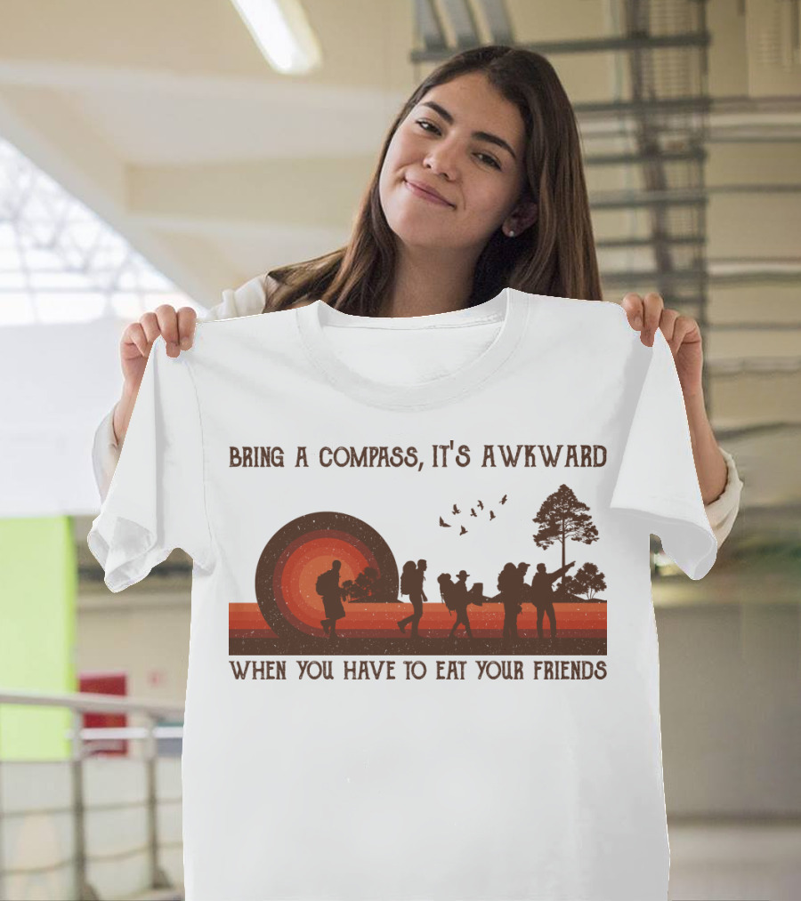Bring a Compass It's Awkward When You Have to Eat Your Friends Hiking T-Shirt