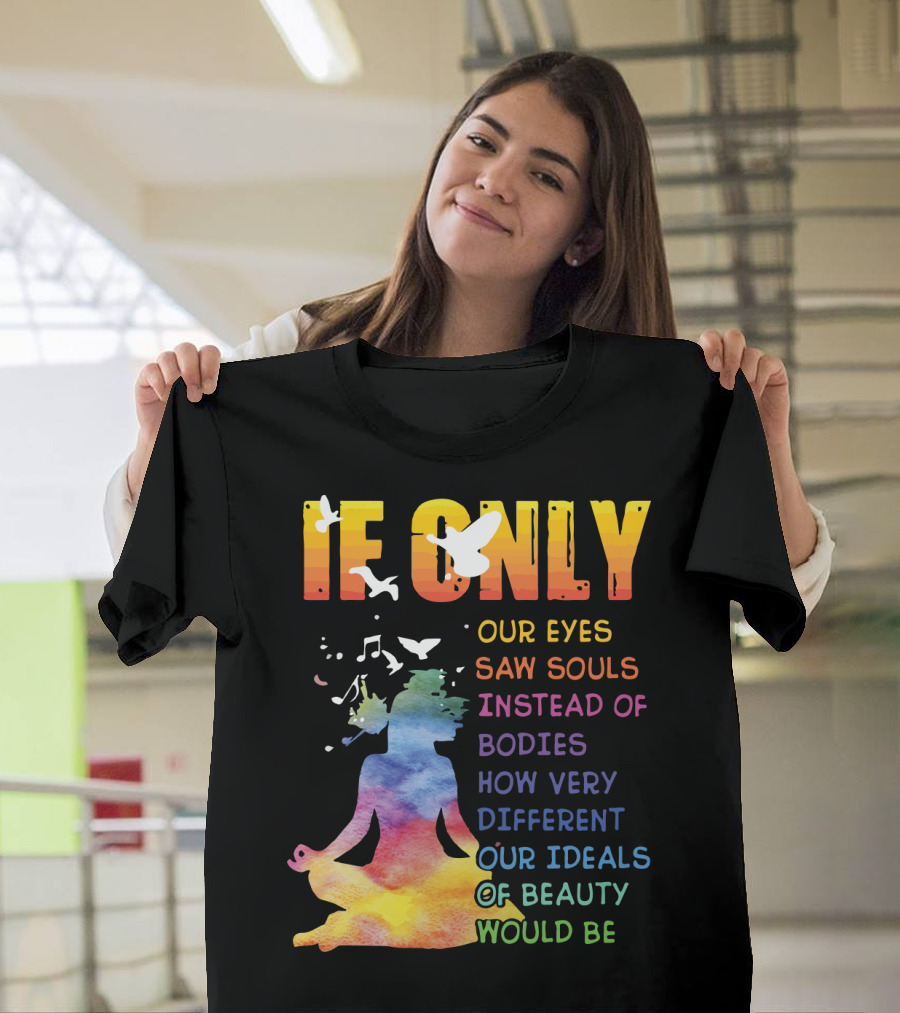 If Only Our Eyes Saw Souls Instead of Bodies How Very Different Our Ideals of Beauty Would Be T-Shirt