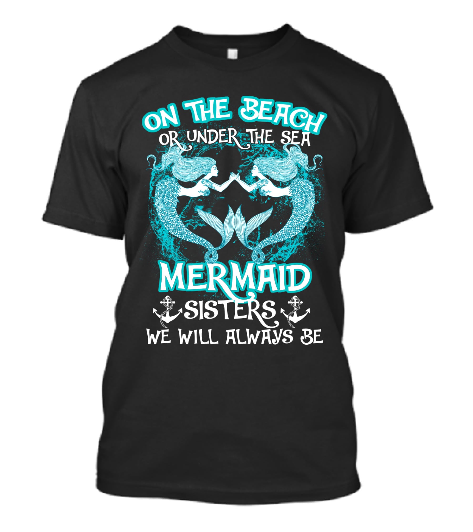 On The Beach Or Under The Sea Mermaid Sisters We Will Always Be T-Shirt