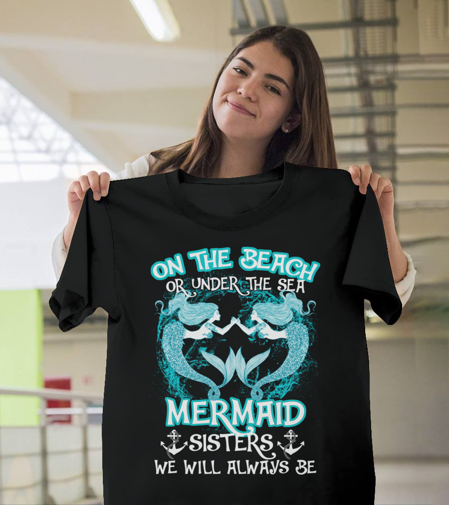 On The Beach Or Under The Sea Mermaid Sisters We Will Always Be T-Shirt