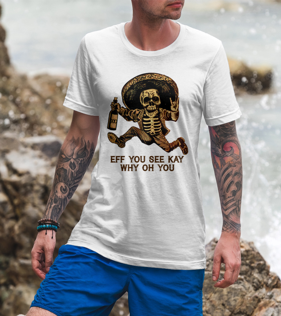 Eff You See Kay Why Oh You Skeleton Sombrero Bottled Gesture T-Shirt