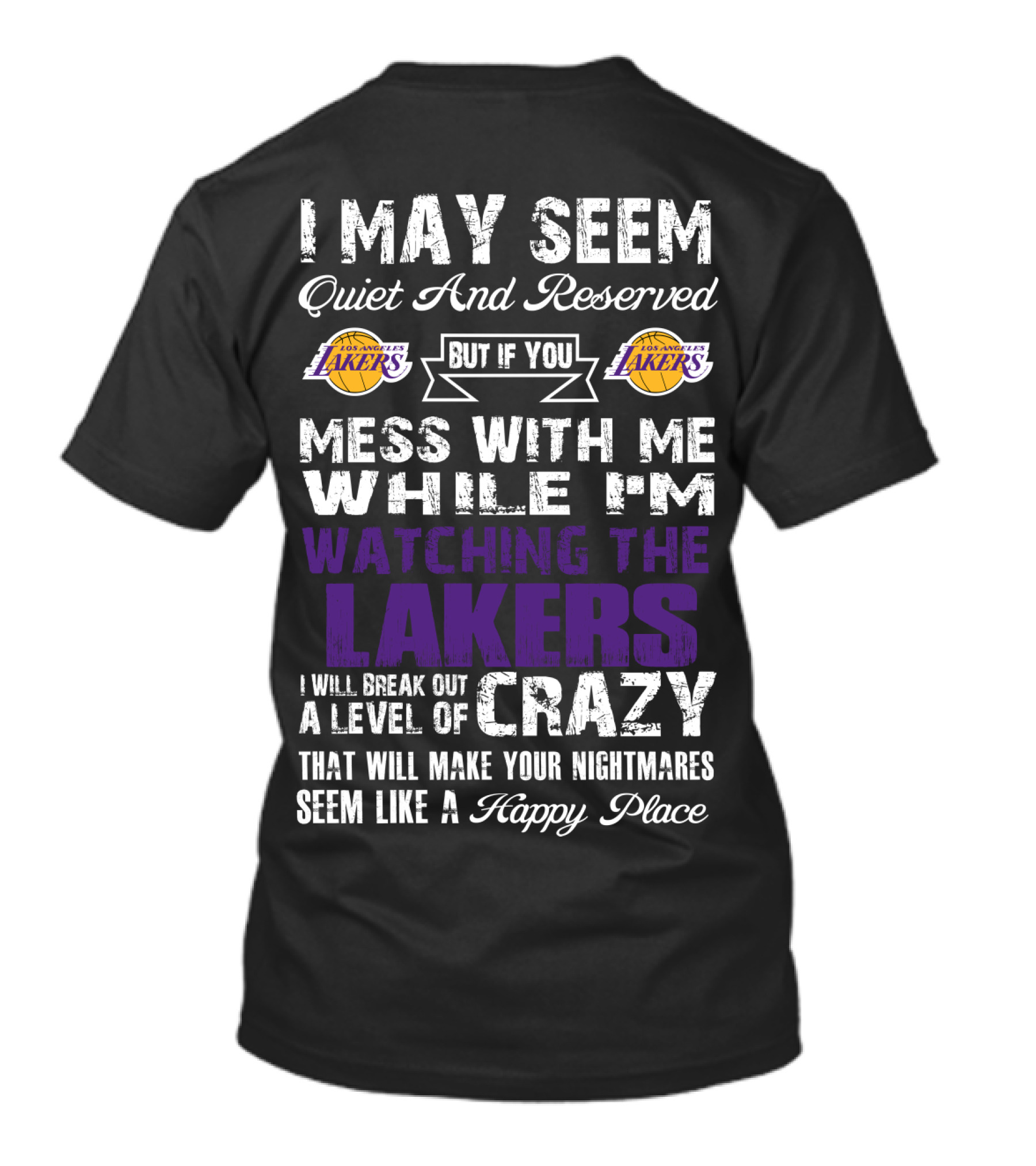 I May Seem Quiet And Reserved But If You Mess With Me While I'm Watching The Los Angeles Lakers I Will Break Out A Level Of Crazy That Will Make Your Nightmares Seem Like A Happy Place T-Shirt