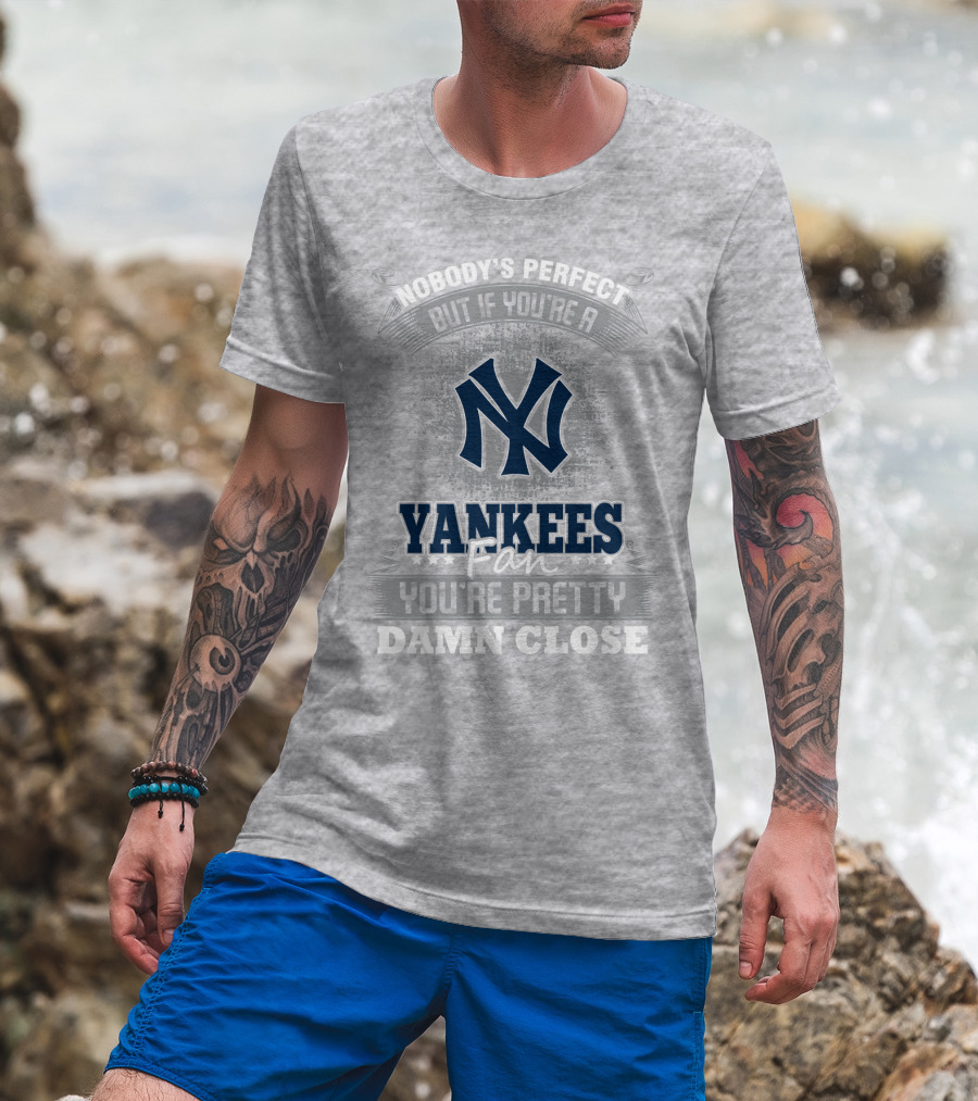New York Yankees Fan Nobody's Perfect You're Pretty Damn Close T-Shirt