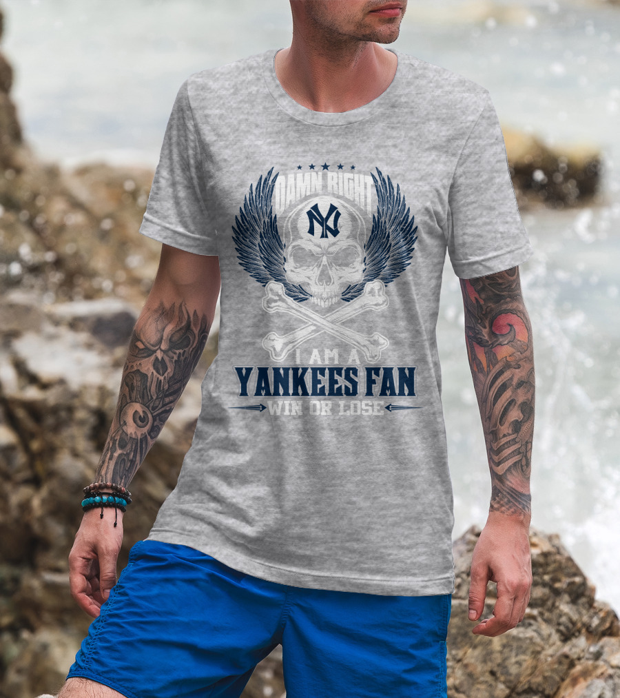 Damn Right I Am A Yankees Fan Win Or Lose New York Yankees T-Shirt