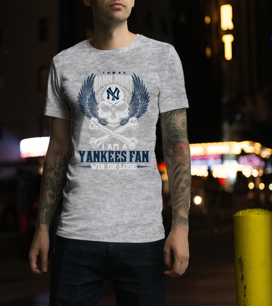 Damn Right I Am A Yankees Fan Win Or Lose New York Yankees T-Shirt