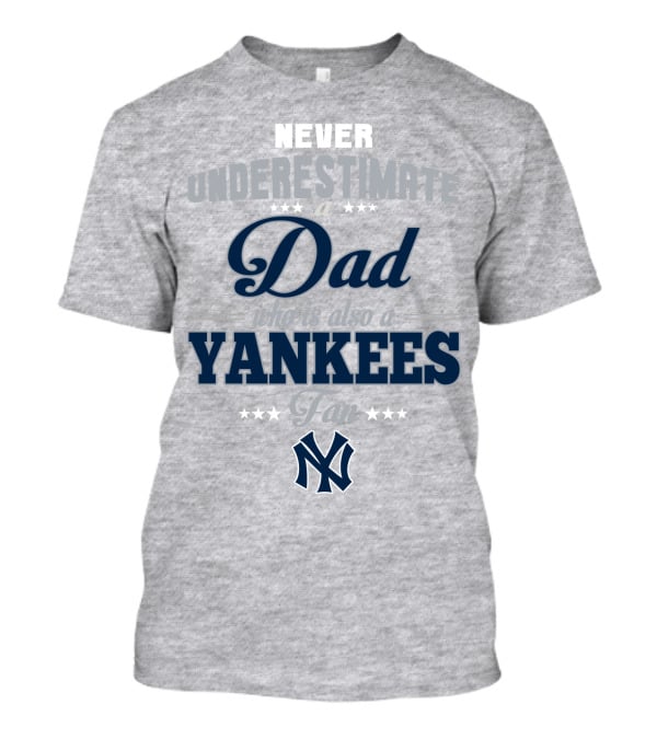 Never Underestimate A Dad Who Is Also A Yankees Fan T-Shirt