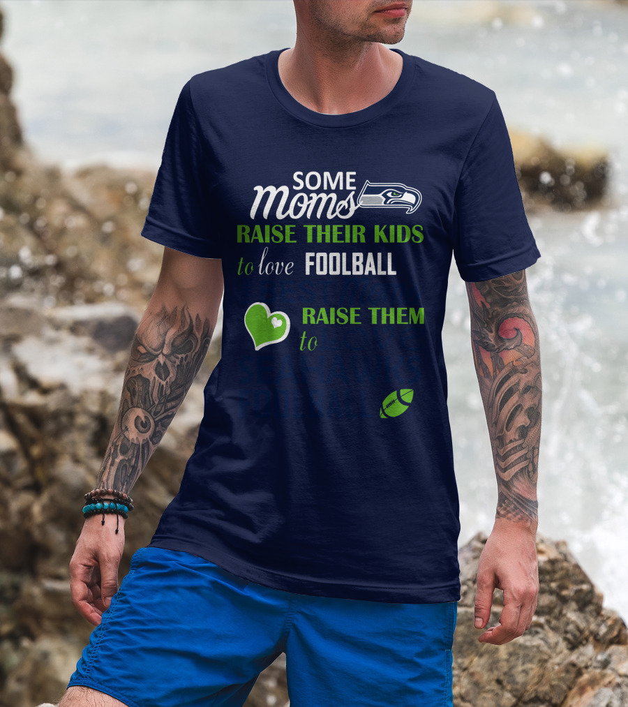 Seattle Seahawks Some Moms Love Foolball Raise Their Kids To Raise Them To Seahawks Foolball T-Shirt