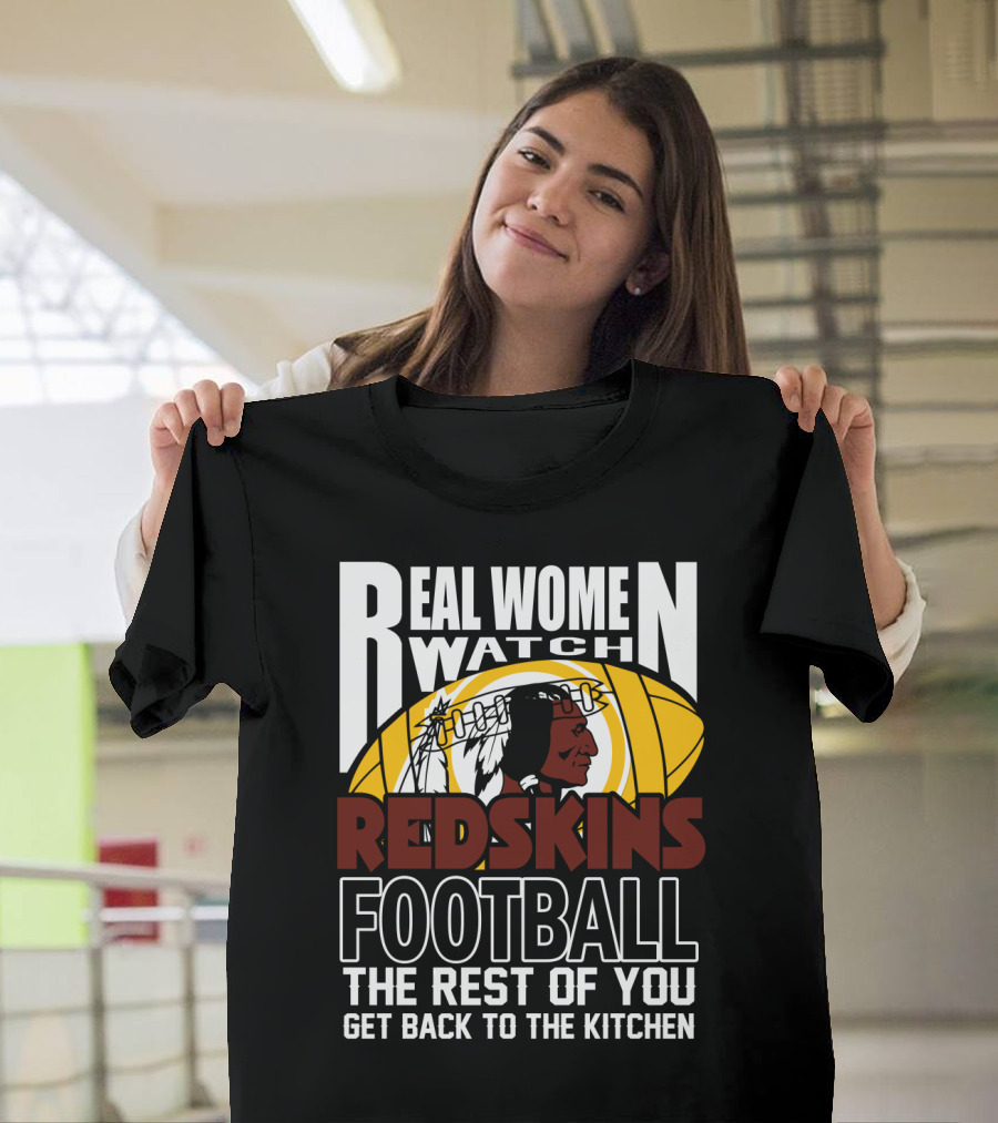 Real Women Watch Redskins Football The Rest Of You Get Back To The Kitchen T-Shirt