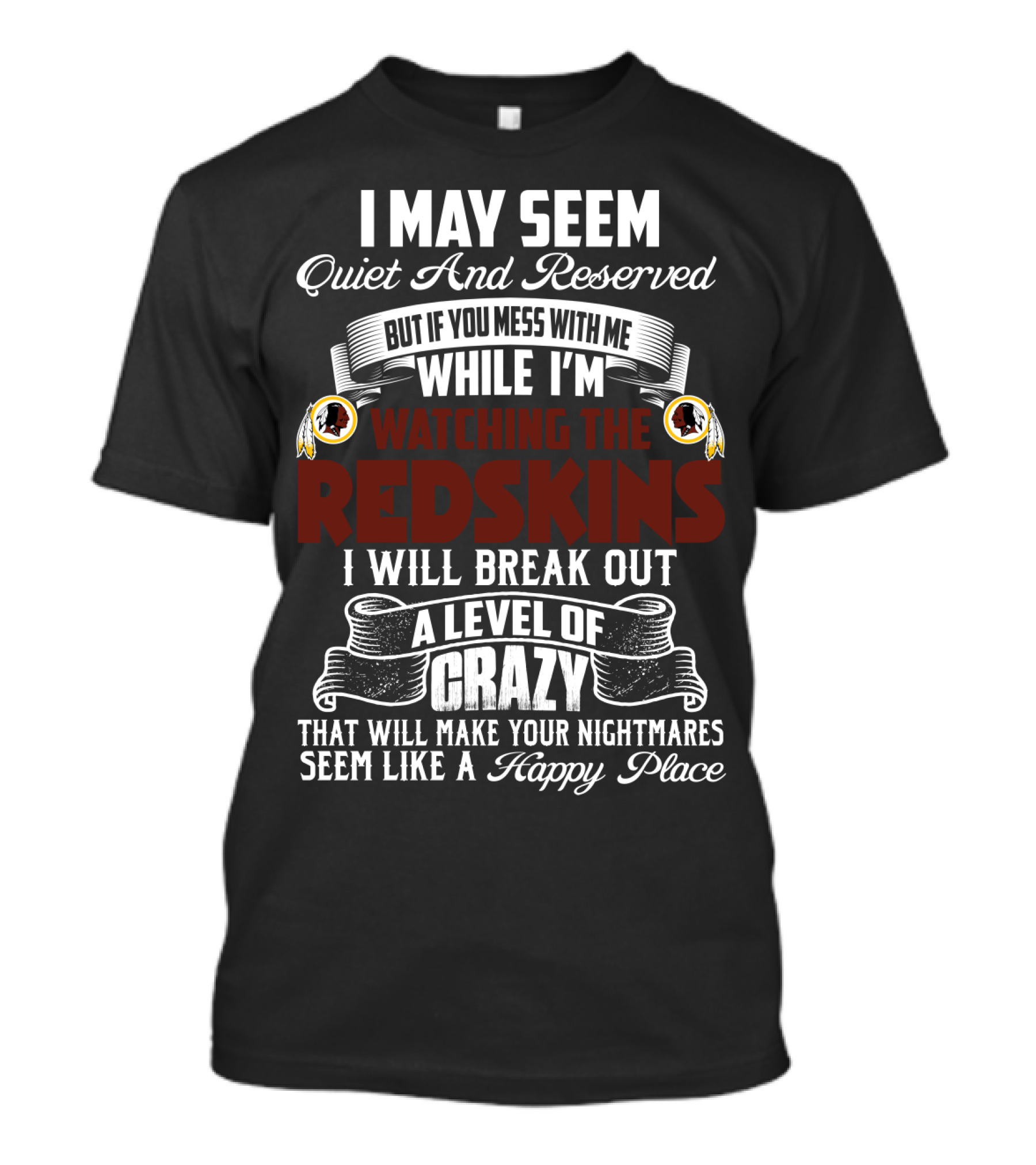 I May Seem Quiet And Reserved But If You Mess With Me While I'm Watching The Redskins I Will Break Out A Level Of Crazy That Will Make Your Nightmares Seem Like A Happy Place T-Shirt