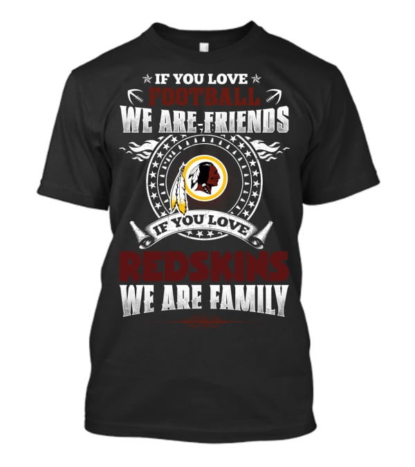 If You Love Football We Are Friends If You Love Redskins We Are Family T-Shirt