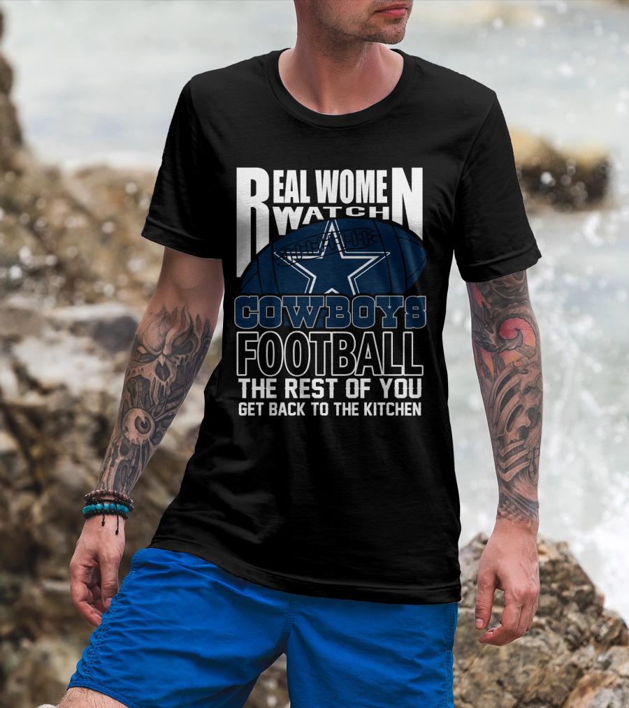 Real Women Watch Cowboys Football The Rest Of You Get Back To The Kitchen T-Shirt
