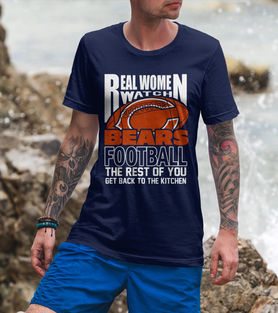 Real Women Watch Bears Football The Rest Of You Get Back To The Kitchen T-Shirt