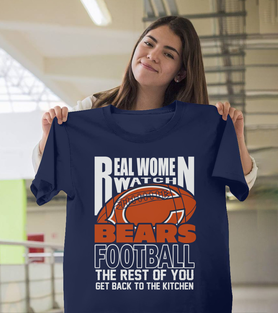 Real Women Watch Bears Football The Rest Of You Get Back To The Kitchen T-Shirt