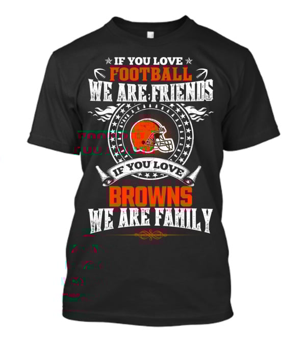 If You Love Football We Are Friends If You Love Cleveland Browns We Are Family T-Shirt